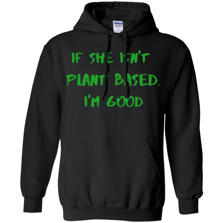 IF SHE ISN'T PLANT BASED. I'M GOOD - Men's / Women's Pullover Hoodie