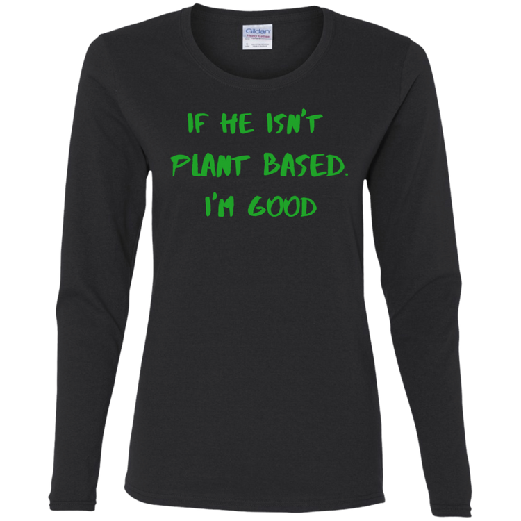 IF HE ISN'T PLANT BASED. I'M GOOD - Women's LS Tee