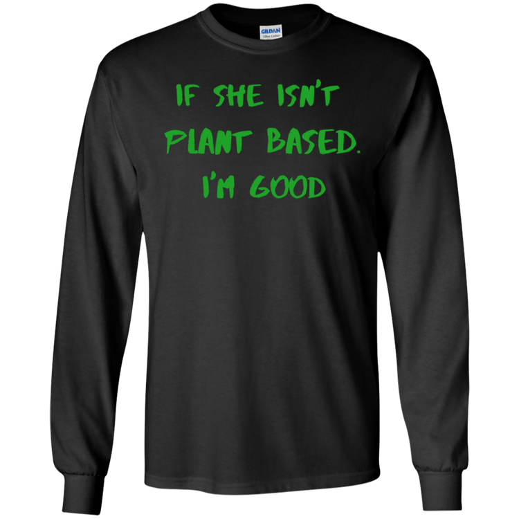 IF SHE ISN'T PLANT BASED. I'M GOOD - Men's LS Tee